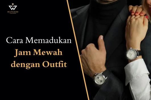8 Tips Mudah Memadukan Jam Tangan Mewah dengan Outfit Sehari-hari