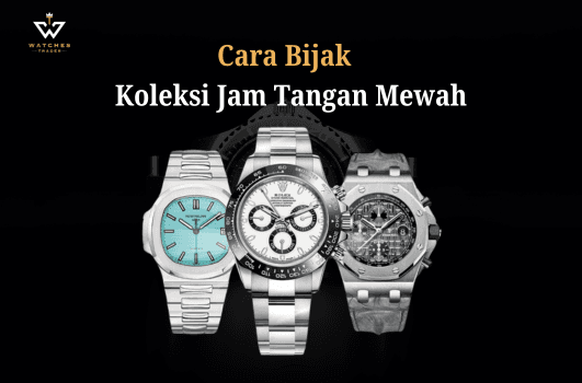Jangan FOMO-Begini Cara Bijak Koleksi Jam Tangan Mewah