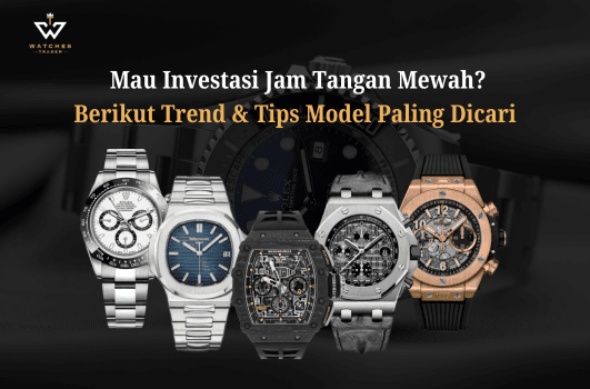 Mau Investasi Jam Tangan Mewah-Berikut Model yang Paling Dicari Saat Ini