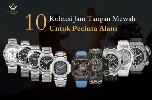 10 Koleksi Jam Tangan Mewah Tangguh untuk Pecinta Alam