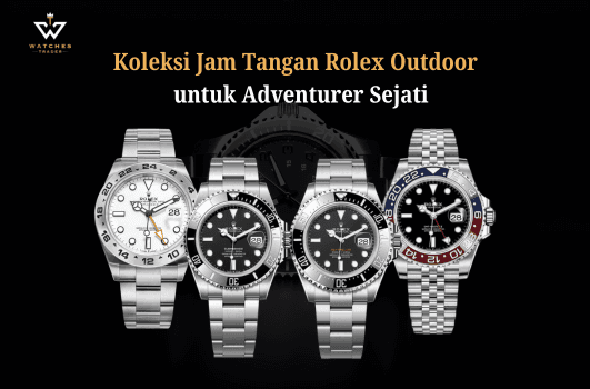 Koleksi Jam Tangan Rolex Outdoor Terbaik untuk Adventurer Sejati
