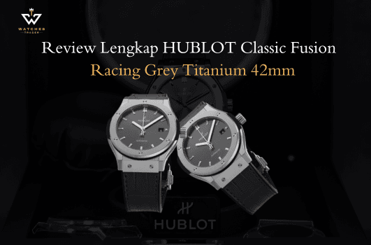 Review Lengkap HUBLOT Classic Fusion Racing Grey Titanium 42mm