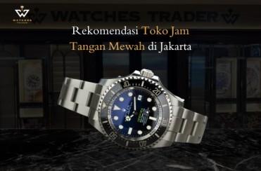 Rekomendasi Toko Jam Tangan Mewah di Jakarta