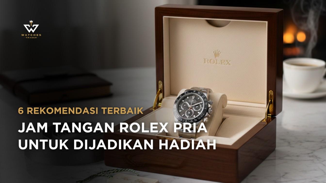6 Jam Tangan Rolex Pria Terbaik untuk Dijadikan Hadiah