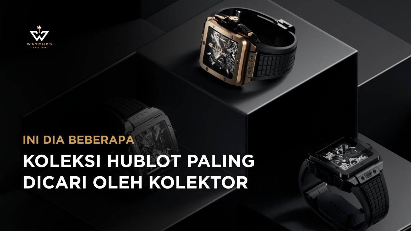 6 Koleksi Hublot yang Paling Dicari Kolektor Luxury Watch