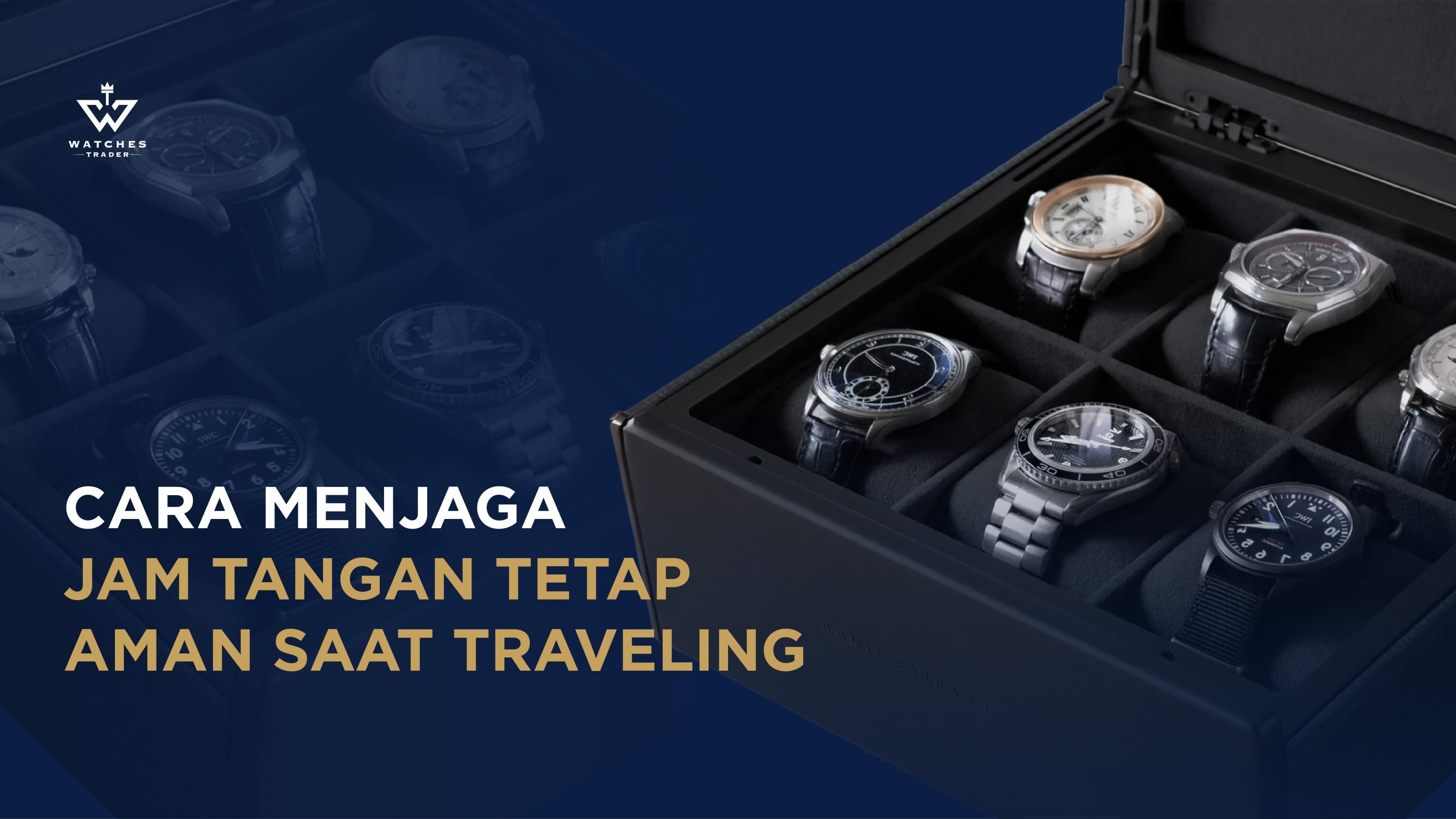 Cara Menjaga Jam Tangan Tetap Aman Saat Traveling